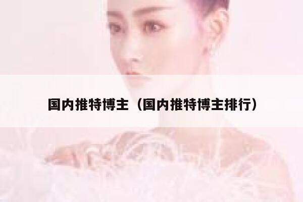 国内推特博主(国内推特博主排行) 第1张 国内推特博主(国内推特博主排行) 第1张