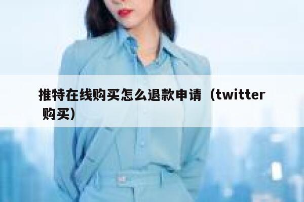 推特在线购买怎么退款申请(twitter 购买) 第1张 推特在线购买怎么退款申请(twitter 购买) 第1张