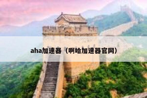 aha加速器(啊哈加速器官网) 第1张 aha加速器(啊哈加速器官网) 第1张