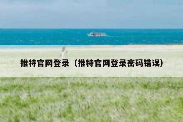 推特官网登录(推特官网登录密码错误) 第1张 推特官网登录(推特官网登录密码错误) 第1张