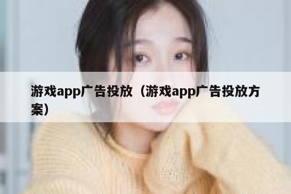 游戏app广告投放(游戏app广告投放方案) 第1张 游戏app广告投放(游戏app广告投放方案) 第1张