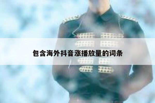 包含海外抖音涨播放量的词条 第1张