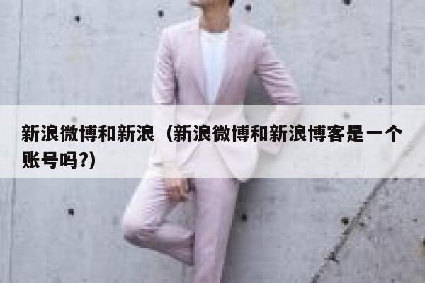 新浪微博和新浪（新浪微博和新浪博客是一个账号吗?） 第1张