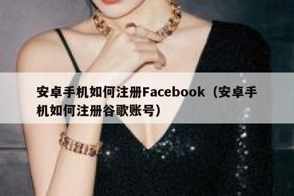 安卓手机如何注册Facebook(安卓手机如何注册谷歌账号) 第1张 安卓手机如何注册Facebook(安卓手机如何注册谷歌账号) 第1张