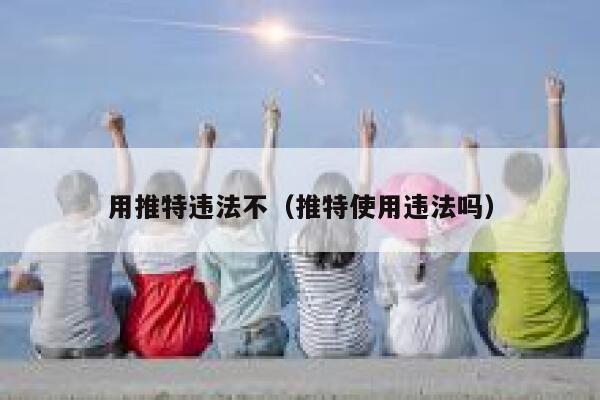 用推特违法不(推特使用违法吗) 第1张 用推特违法不(推特使用违法吗) 第1张