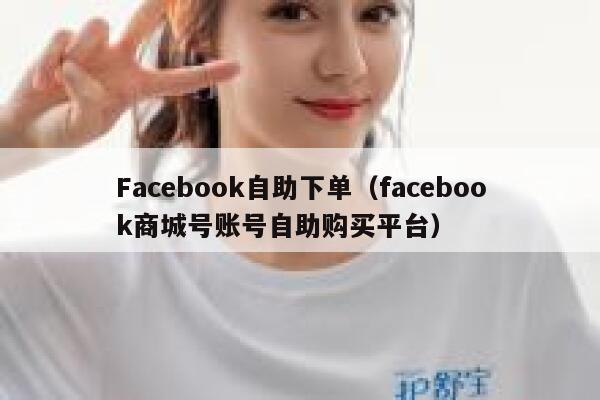 Facebook自助下单(facebook商城号账号自助购买平台) 第1张 Facebook自助下单(facebook商城号账号自助购买平台) 第1张