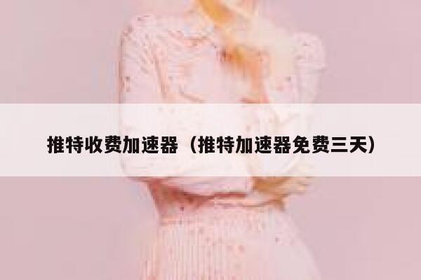 推特收费加速器（推特加速器免费三天） 第1张