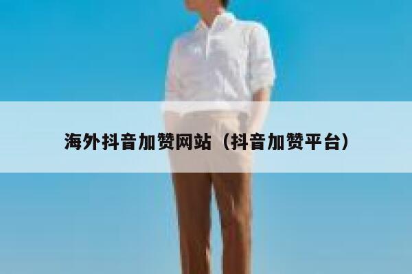 海外抖音加赞网站（抖音加赞平台） 第1张