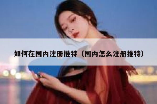 如何在国内注册推特(国内怎么注册推特) 第1张 如何在国内注册推特(国内怎么注册推特) 第1张
