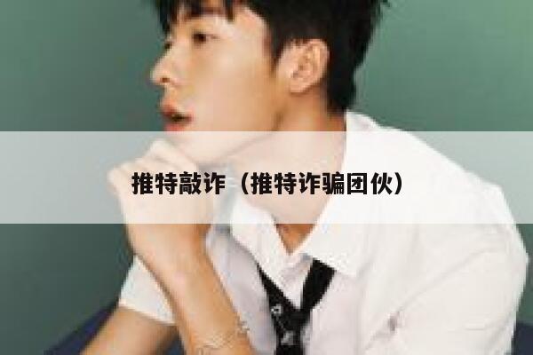推特敲诈(推特诈骗团伙) 第1张 推特敲诈(推特诈骗团伙) 第1张