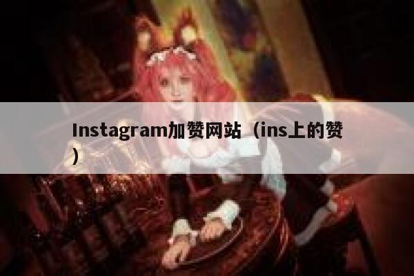 Instagram加赞网站（ins上的赞） 第1张