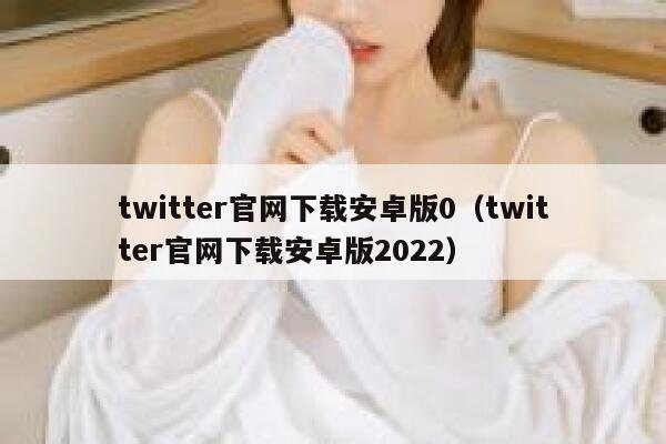 twitter官网下载安卓版0（twitter官网下载安卓版2022） 第1张