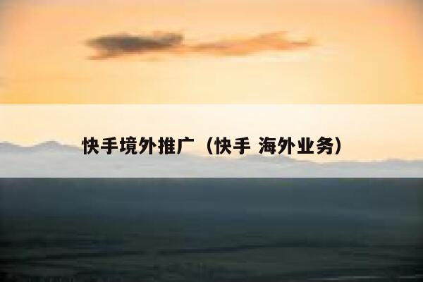 快手境外推广（快手 海外业务） 第1张