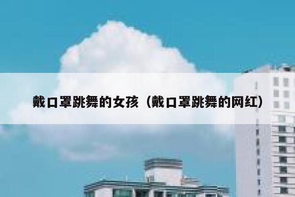 戴口罩跳舞的女孩(戴口罩跳舞的网红) 第1张 戴口罩跳舞的女孩(戴口罩跳舞的网红) 第1张