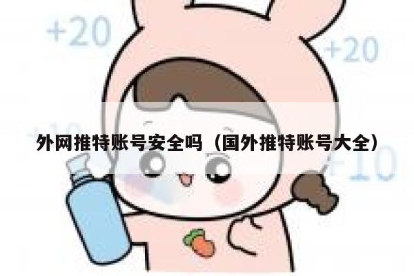 外网推特账号安全吗(国外推特账号大全) 第1张 外网推特账号安全吗(国外推特账号大全) 第1张