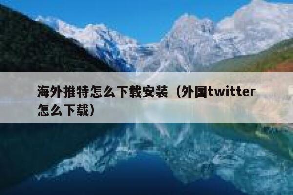 海外推特怎么下载安装(外国twitter怎么下载) 第1张 海外推特怎么下载安装(外国twitter怎么下载) 第1张
