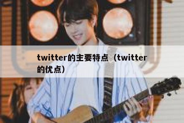 twitter的主要特点（twitter的优点） 第1张