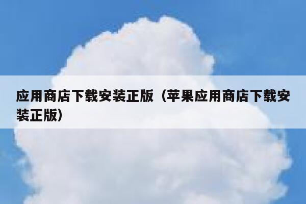 应用商店下载安装正版(苹果应用商店下载安装正版) 第1张 应用商店下载安装正版(苹果应用商店下载安装正版) 第1张