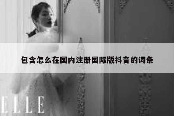 包含怎么在国内注册国际版抖音的词条 第1张 包含怎么在国内注册国际版抖音的词条 第1张