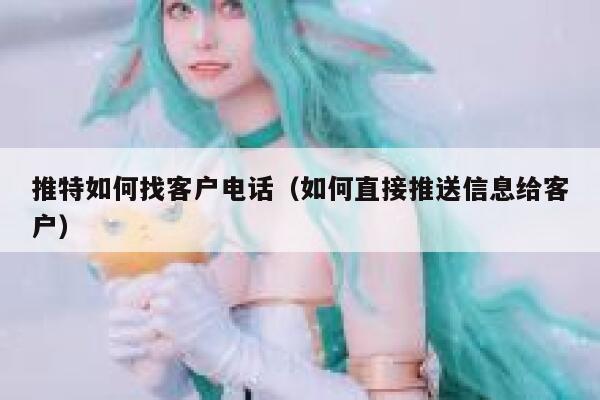 推特如何找客户电话(如何直接推送信息给客户) 第1张 推特如何找客户电话(如何直接推送信息给客户) 第1张