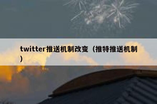 twitter推送机制改变(推特推送机制) 第1张 twitter推送机制改变(推特推送机制) 第1张