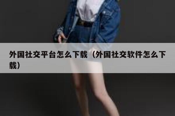 外国社交平台怎么下载(外国社交软件怎么下载) 第1张 外国社交平台怎么下载(外国社交软件怎么下载) 第1张