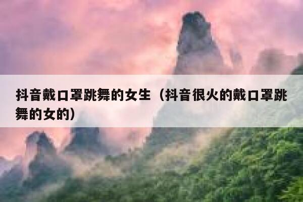 抖音戴口罩跳舞的女生（抖音很火的戴口罩跳舞的女的） 第1张
