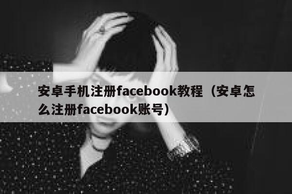 安卓手机注册facebook教程（安卓怎么注册facebook账号） 第1张