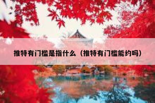 推特有门槛是指什么(推特有门槛能约吗) 第1张 推特有门槛是指什么(推特有门槛能约吗) 第1张