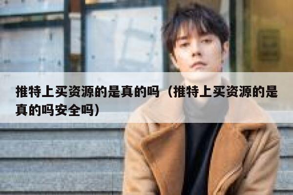 推特上买资源的是真的吗（推特上买资源的是真的吗安全吗） 第1张
