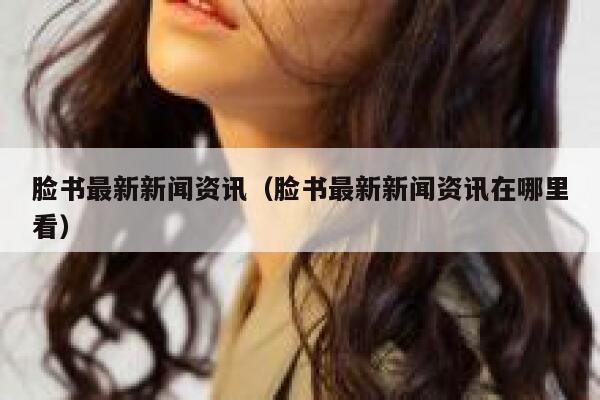 脸书最新新闻资讯（脸书最新新闻资讯在哪里看） 第1张