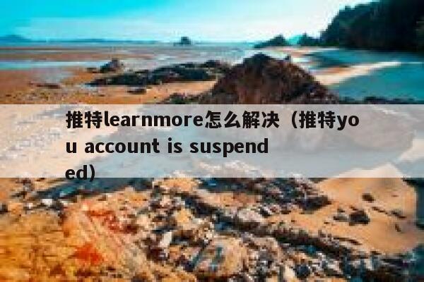 推特learnmore怎么解决(推特you account is suspended) 第1张 推特learnmore怎么解决(推特you account is suspended) 第1张