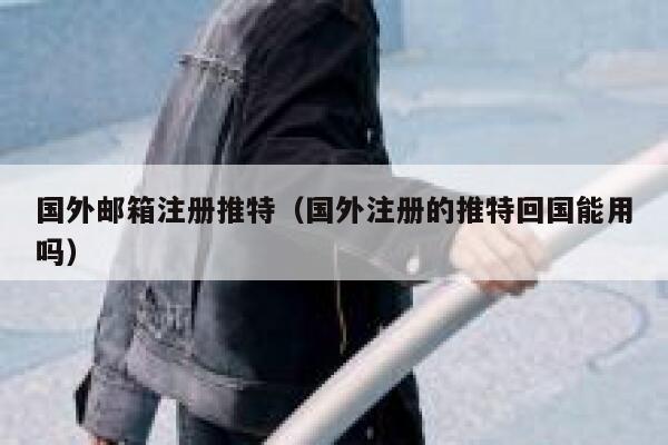 国外邮箱注册推特(国外注册的推特回国能用吗) 第1张 国外邮箱注册推特(国外注册的推特回国能用吗) 第1张