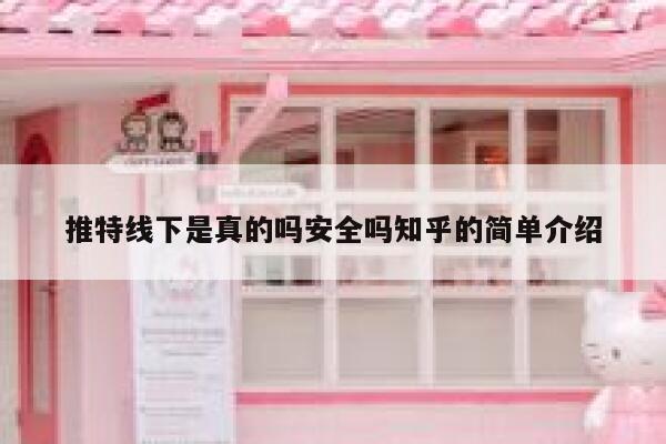 推特线下是真的吗安全吗知乎的简单介绍 第1张 推特线下是真的吗安全吗知乎的简单介绍 第1张