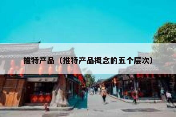 推特产品(推特产品概念的五个层次) 第1张 推特产品(推特产品概念的五个层次) 第1张