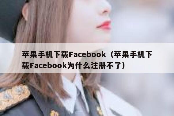 苹果手机下载Facebook(苹果手机下载Facebook为什么注册不了) 第1张 苹果手机下载Facebook(苹果手机下载Facebook为什么注册不了) 第1张