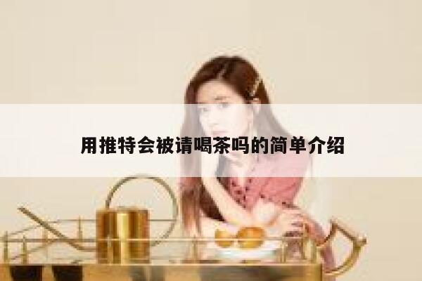 用推特会被请喝茶吗的简单介绍 第1张 用推特会被请喝茶吗的简单介绍 第1张