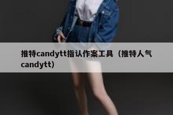 推特candytt指认作案工具(推特人气candytt) 第1张 推特candytt指认作案工具(推特人气candytt) 第1张