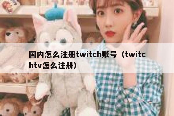 国内怎么注册twitch账号（twitchtv怎么注册） 第1张