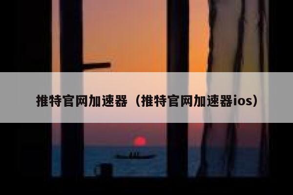 推特官网加速器(推特官网加速器ios) 第1张 推特官网加速器(推特官网加速器ios) 第1张