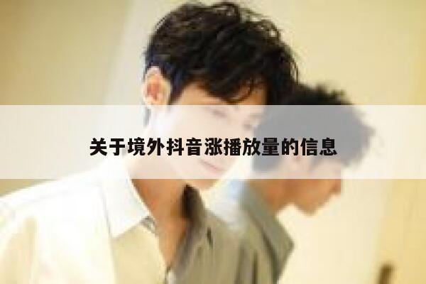 关于境外抖音涨播放量的信息 第1张 关于境外抖音涨播放量的信息 第1张