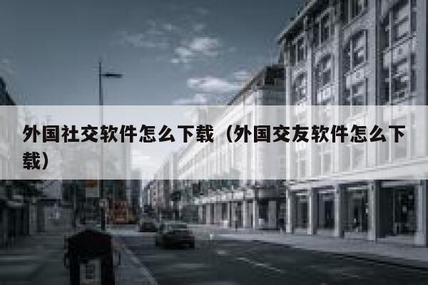 外国社交软件怎么下载(外国交友软件怎么下载) 第1张 外国社交软件怎么下载(外国交友软件怎么下载) 第1张