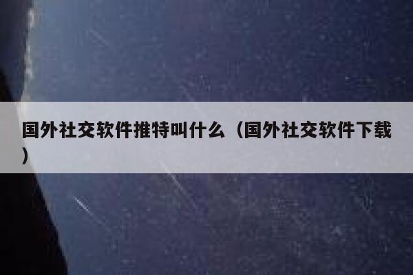 国外社交软件推特叫什么(国外社交软件下载) 第1张 国外社交软件推特叫什么(国外社交软件下载) 第1张