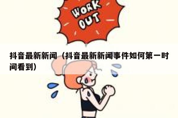 抖音最新新闻（抖音最新新闻事件如何第一时间看到） 第1张