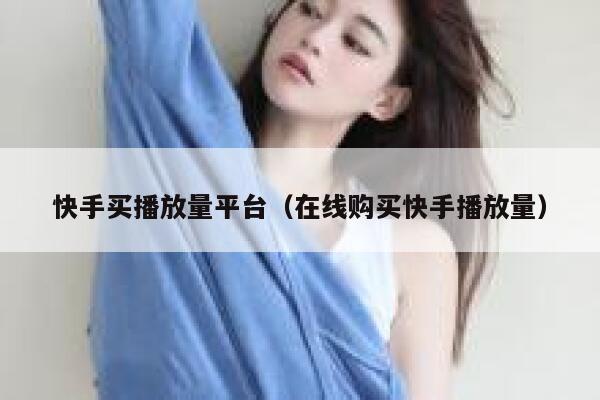 快手买播放量平台（在线购买快手播放量） 第1张