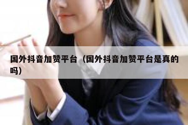 国外抖音加赞平台(国外抖音加赞平台是真的吗) 第1张 国外抖音加赞平台(国外抖音加赞平台是真的吗) 第1张