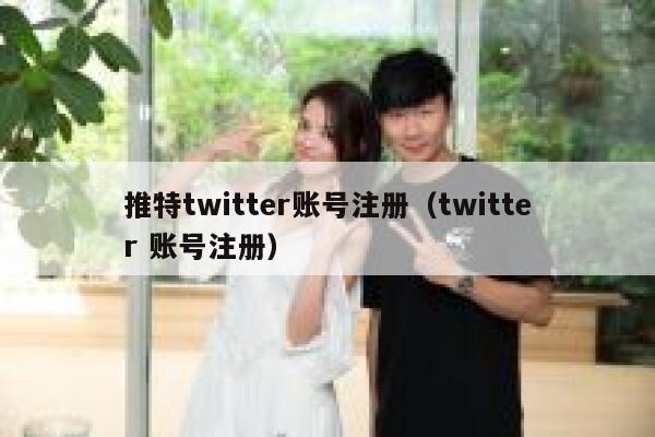 推特twitter账号注册(twitter 账号注册) 第1张 推特twitter账号注册(twitter 账号注册) 第1张