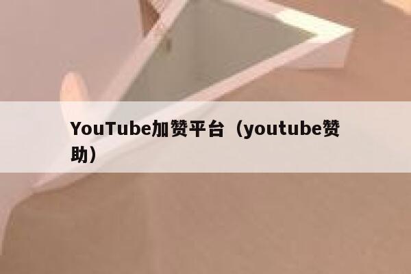 YouTube加赞平台（youtube赞助） 第1张