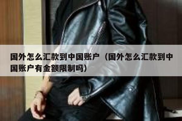 国外怎么汇款到中国账户(国外怎么汇款到中国账户有金额限制吗) 第1张 国外怎么汇款到中国账户(国外怎么汇款到中国账户有金额限制吗) 第1张