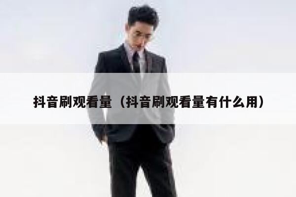 抖音刷观看量(抖音刷观看量有什么用) 第1张 抖音刷观看量(抖音刷观看量有什么用) 第1张